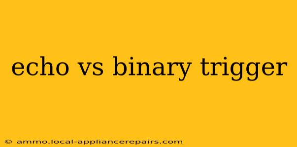 echo vs binary trigger