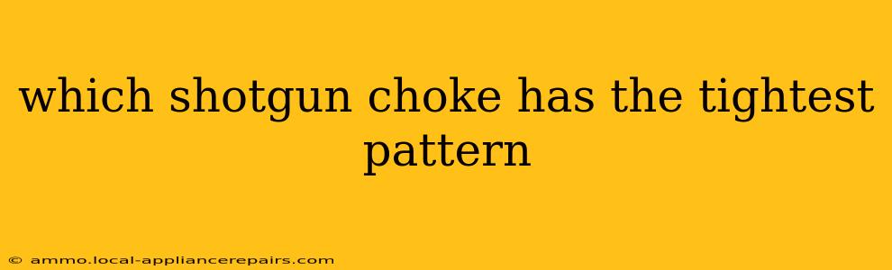 which shotgun choke has the tightest pattern